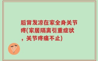 后背发凉在家全身关节疼(家居隔离引重症状，关节疼痛不止)