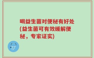 喝益生菌对便秘有好处(益生菌可有效缓解便秘，专家证实)