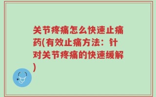 关节疼痛怎么快速止痛药(有效止痛方法：针对关节疼痛的快速缓解)