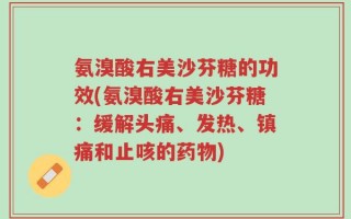 氨溴酸右美沙芬糖的功效(氨溴酸右美沙芬糖：缓解头痛、发热、镇痛和止咳的药物)