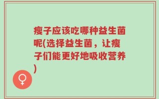 瘦子应该吃哪种益生菌呢(选择益生菌，让瘦子们能更好地吸收营养)