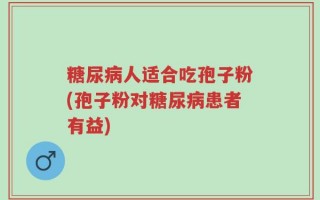 糖尿病人适合吃孢子粉(孢子粉对糖尿病患者有益)