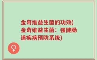 金奇维益生菌的功效(金奇维益生菌：强健肠道疾病预防系统)