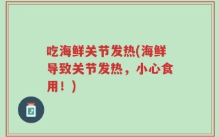 吃海鲜关节发热(海鲜导致关节发热，小心食用！)