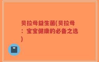 贝拉母益生菌(贝拉母：宝宝健康的必备之选)