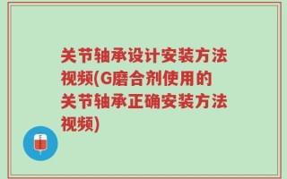 关节轴承设计安装方法视频(G磨合剂使用的关节轴承正确安装方法视频)