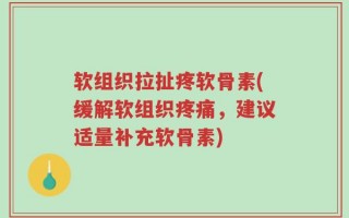 软组织拉扯疼软骨素(缓解软组织疼痛，建议适量补充软骨素)