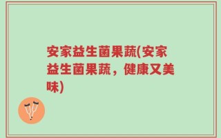 安家益生菌果蔬(安家益生菌果蔬，健康又美味)