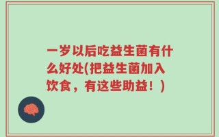 一岁以后吃益生菌有什么好处(把益生菌加入饮食，有这些助益！)