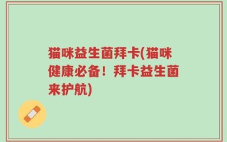 猫咪益生菌拜卡(猫咪健康必备！拜卡益生菌来护航)