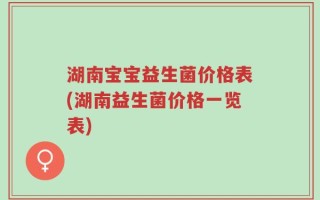湖南宝宝益生菌价格表(湖南益生菌价格一览表)
