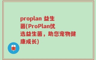 proplan 益生菌(ProPlan优选益生菌，助您宠物健康成长)