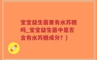 宝宝益生菌里有水苏糖吗_宝宝益生菌中是否含有水苏糖成分？)