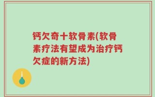 钙欠奇十软骨素(软骨素疗法有望成为治疗钙欠症的新方法)