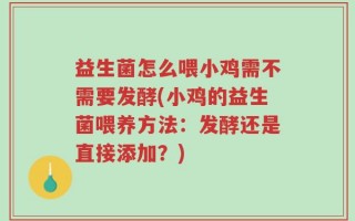益生菌怎么喂小鸡需不需要发酵(小鸡的益生菌喂养方法：发酵还是直接添加？)