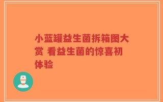 小蓝罐益生菌拆箱图大赏 看益生菌的惊喜初体验