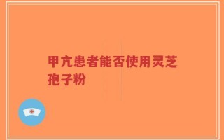 甲亢患者能否使用灵芝孢子粉