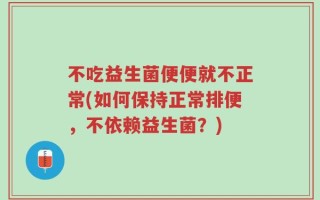不吃益生菌便便就不正常(如何保持正常排便，不依赖益生菌？)