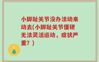 小脚趾关节没办法动来动去(小脚趾关节僵硬无法灵活运动，症状严重？)