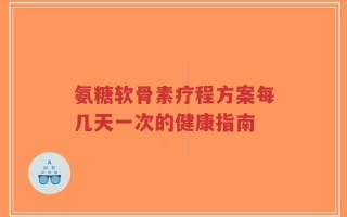 氨糖软骨素疗程方案每几天一次的健康指南