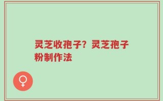 灵芝收孢子？灵芝孢子粉制作法