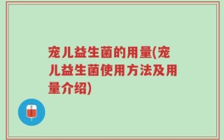 宠儿益生菌的用量(宠儿益生菌使用方法及用量介绍)