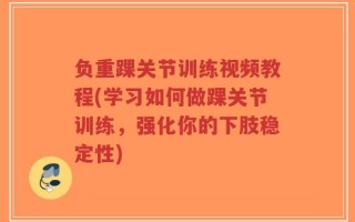 负重踝关节训练视频教程(学习如何做踝关节训练，强化你的下肢稳定性)
