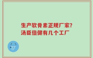 生产软骨素正规厂家？汤臣倍健有几个工厂