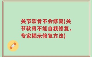 关节软骨不会修复(关节软骨不能自我修复，专家揭示修复方法)