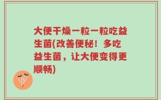 大便干燥一粒一粒吃益生菌(改善便秘！多吃益生菌，让大便变得更顺畅)