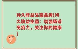 持久牌益生菌品牌(持久牌益生菌：增强肠道免疫力，关注你的健康)