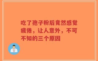 吃了孢子粉后竟然感觉疲倦，让人意外，不可不知的三个原因