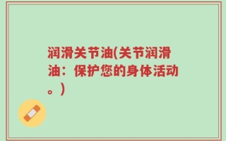 润滑关节油(关节润滑油：保护您的身体活动。)