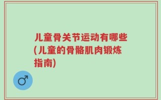 儿童骨关节运动有哪些(儿童的骨骼肌肉锻炼指南)