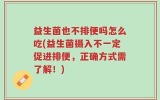 益生菌也不排便吗怎么吃(益生菌摄入不一定促进排便，正确方式需了解！)