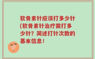 软骨素针应该打多少针(软骨素针治疗需打多少针？简述打针次数的基本信息！