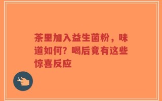 茶里加入益生菌粉，味道如何？喝后竟有这些惊喜反应