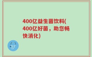 400亿益生菌饮料(400亿好菌，助您畅快消化)