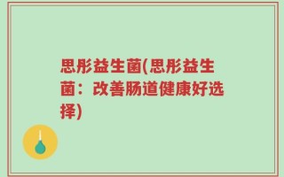 思彤益生菌(思彤益生菌：改善肠道健康好选择)