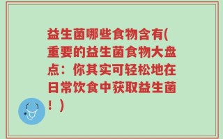 益生菌哪些食物含有(重要的益生菌食物大盘点：你其实可轻松地在日常饮食中获取益生菌！)