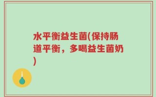 水平衡益生菌(保持肠道平衡，多喝益生菌奶)
