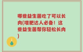 哪些益生菌吃了可以长肉(增肥达人必备！这些益生菌帮你轻松长肉)