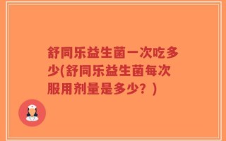 舒同乐益生菌一次吃多少(舒同乐益生菌每次服用剂量是多少？)