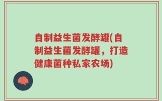 自制益生菌发酵罐(自制益生菌发酵罐，打造健康菌种私家农场)