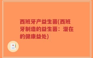 西班牙产益生菌(西班牙制造的益生菌：潜在的健康益处)