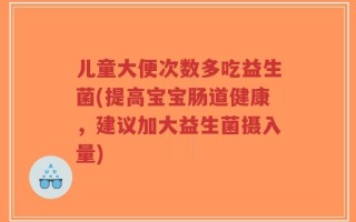 儿童大便次数多吃益生菌(提高宝宝肠道健康，建议加大益生菌摄入量)