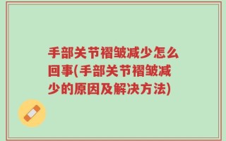 手部关节褶皱减少怎么回事(手部关节褶皱减少的原因及解决方法)