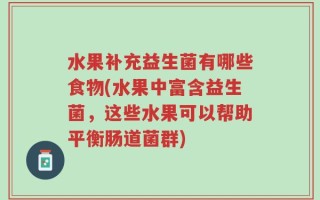 水果补充益生菌有哪些食物(水果中富含益生菌，这些水果可以帮助平衡肠道菌群)