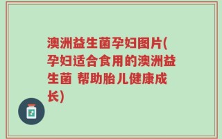 澳洲益生菌孕妇图片(孕妇适合食用的澳洲益生菌 帮助胎儿健康成长)