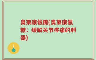 奥莱康氨糖(奥莱康氨糖：缓解关节疼痛的利器)